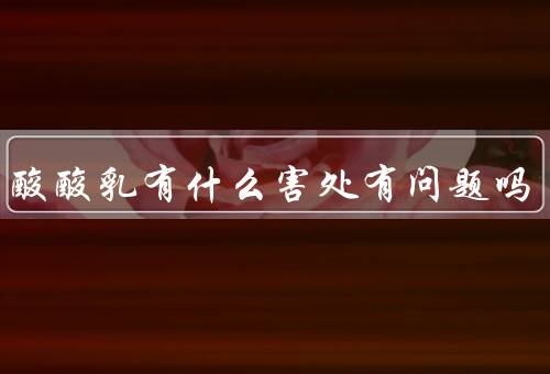 蒙牛酸酸乳有什么害处有问题吗