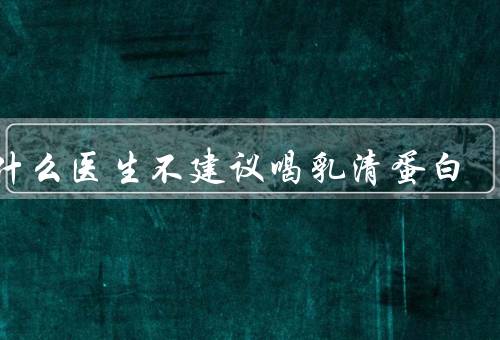 为什么医生不建议喝乳清蛋白
