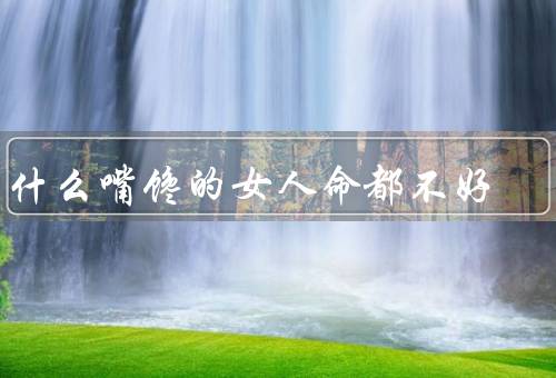 为什么嘴馋的女人命都不好