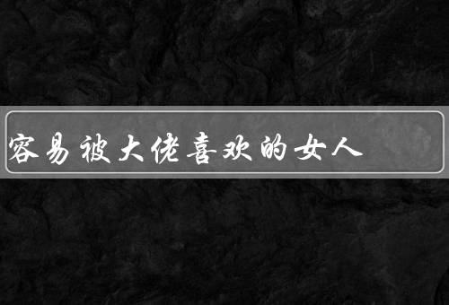 容易被大佬喜欢的女人