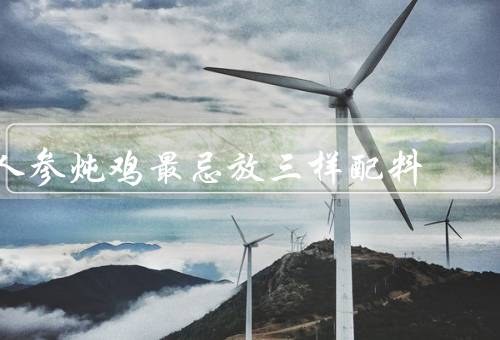 人参炖鸡最忌放三样配料