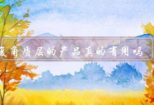 修复角质层的产品真的有用吗