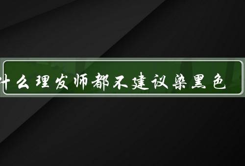 为什么理发师都不建议染黑色
