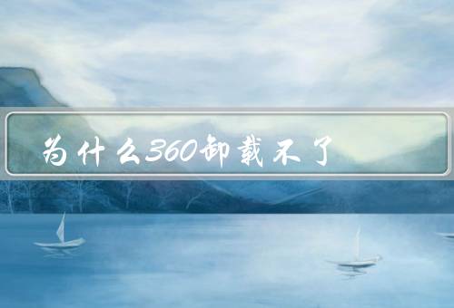 为什么360卸载不了
