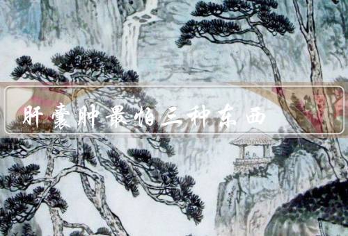 肝囊肿最怕三种东西