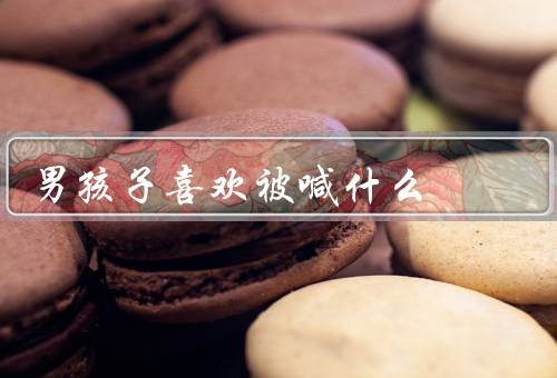 男孩子喜欢被喊什么
