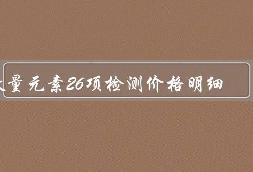 微量元素26项检测价格明细