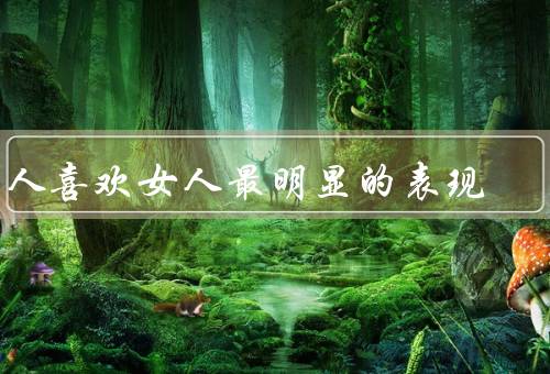 男人喜欢女人最明显的表现