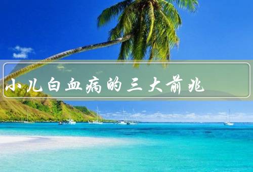 小儿白血病的三大前兆