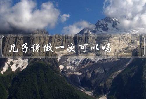 儿子说做一次可以吗