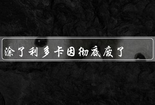 涂了利多卡因彻底废了