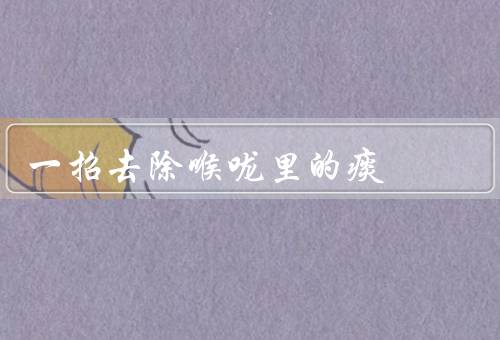 一招去除喉咙里的痰