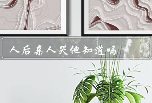人后亲人哭他知道吗