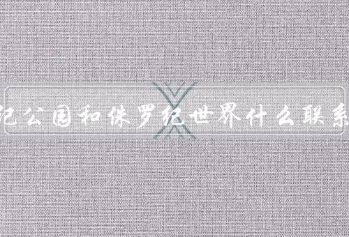侏罗纪公园和侏罗纪世界什么联系