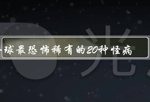 全球最恐怖稀有的20种怪病