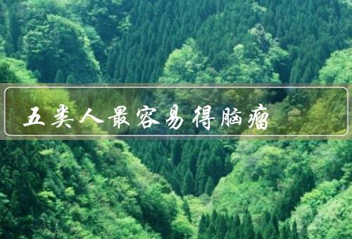五类人最容易得脑瘤