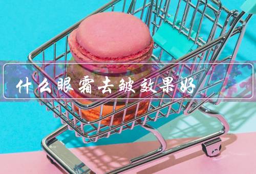 什么眼霜去皱效果好