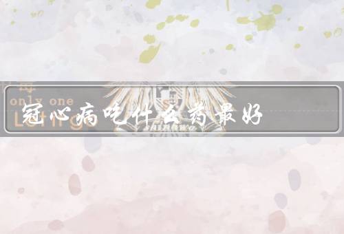 冠心病吃什么药最好