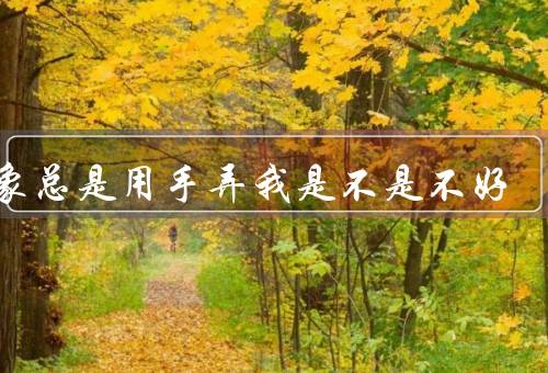 对象总是用手弄我是不是不好