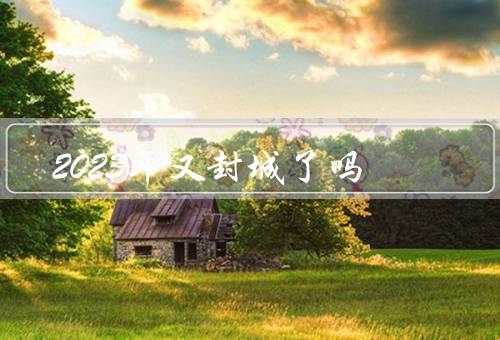 2023年又封城了吗