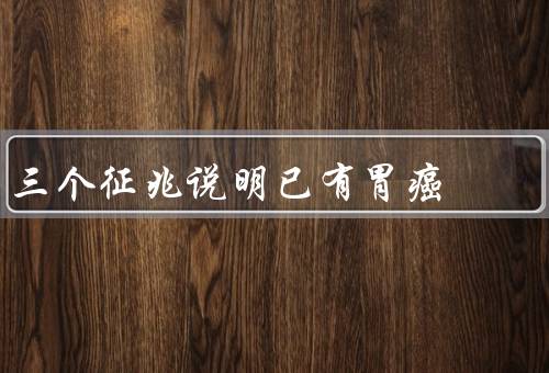 三个征兆说明已有胃癌