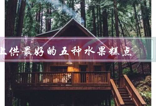 上供最好的五种水果糕点