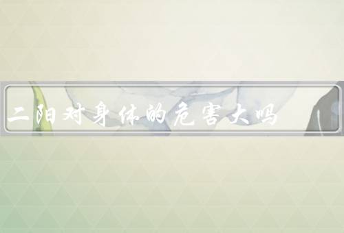 二阳对身体的危害大吗