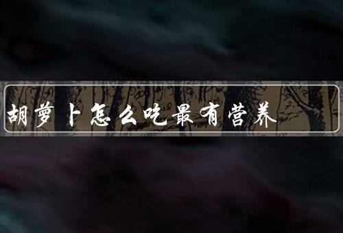 胡萝卜怎么吃最有营养