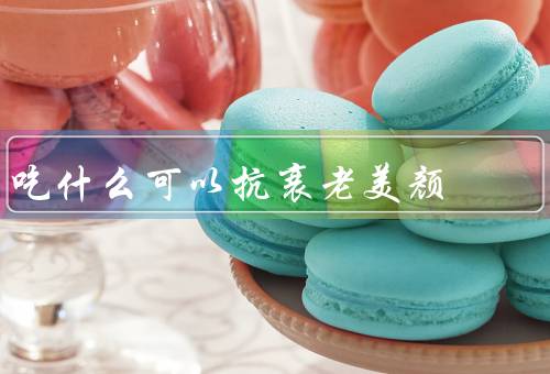 吃什么可以抗衰老美颜