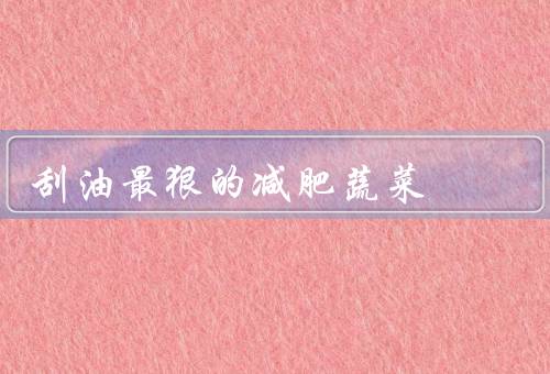 刮油最狠的减肥蔬菜