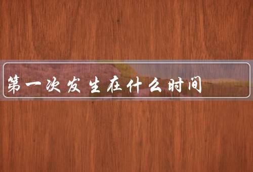 第一次发生在什么时间