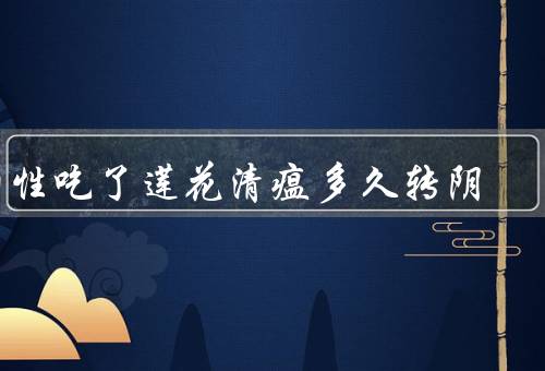 阳性吃了莲花清瘟多久转阴