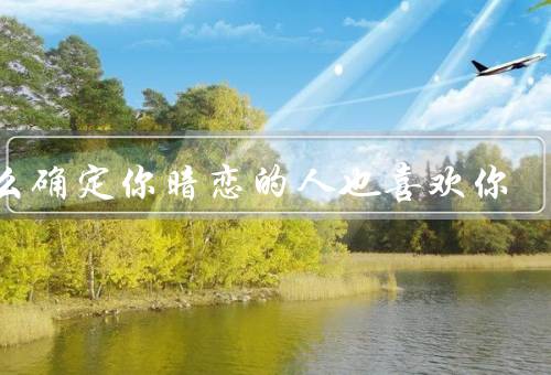 怎么确定你暗恋的人也喜欢你
