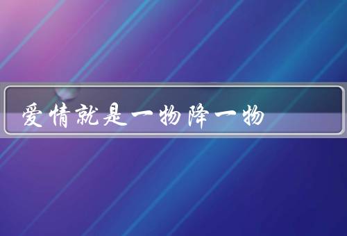 爱情就是一物降一物