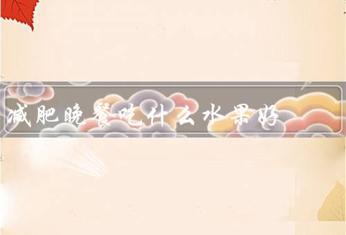 减肥晚餐吃什么水果好