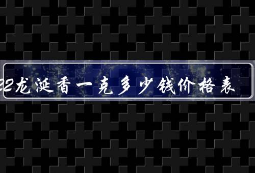 2022龙涎香一克多少钱价格表