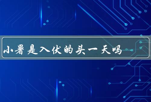 小暑是入伏的头一天吗