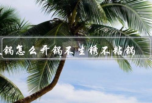 铁锅怎么开锅不生锈不粘锅