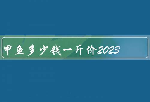 甲鱼多少钱一斤价2023