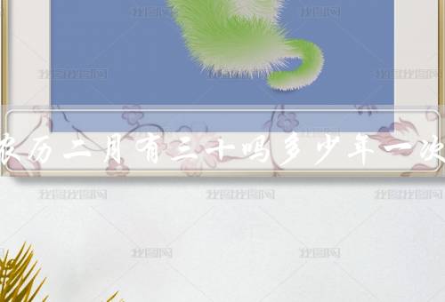2023农历二月有三十吗多少年一次