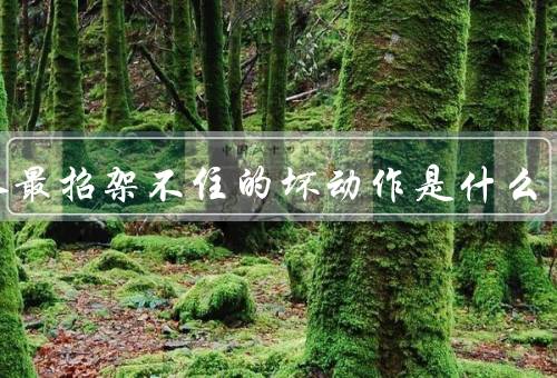 女人最招架不住的坏动作是什么