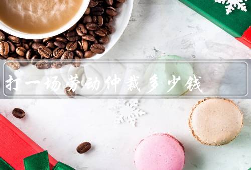 打一场劳动仲裁多少钱