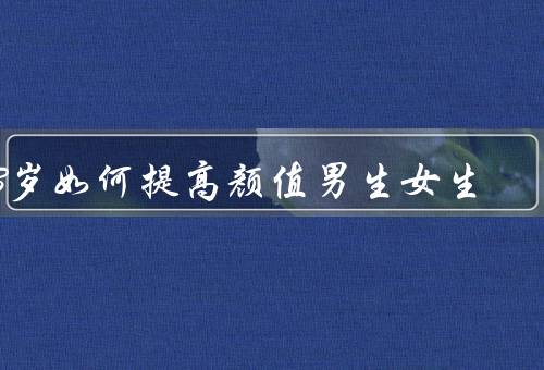13岁如何提高颜值男生女生