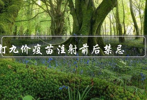 打九价疫苗注射前后禁忌，经期／备孕／某疾病别打（待现场30分钟）