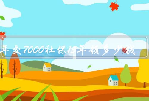 每年交7000社保15年领多少钱