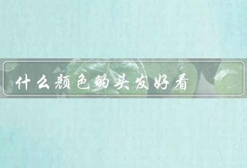 什么颜色的头发好看