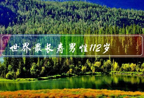 世界最长寿男性112岁