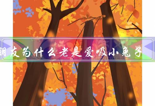 男朋友为什么老是爱吸小兔子