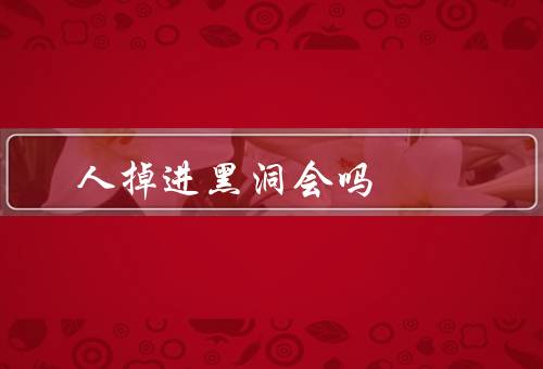 人掉进黑洞会吗