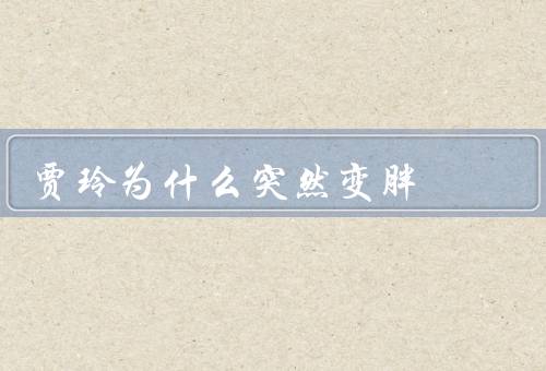 贾玲为什么突然变胖